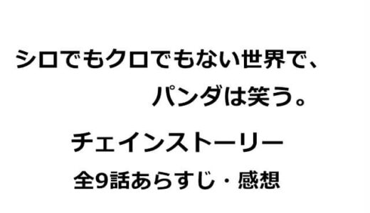 シロでもクロでもない世界で、パンダは笑う。チェインストーリー全9話のあらすじ・感想