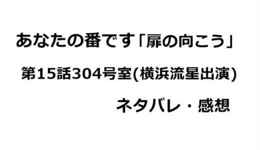 あなたの番です「扉の向こう」第15話304号室のあらすじ・感想