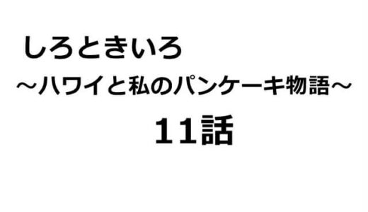 しろときいろ～ハワイと私のパンケーキ物語11話のあらすじ・感想