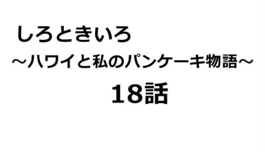 しろときいろ～ハワイと私のパンケーキ物語18話のあらすじ・感想