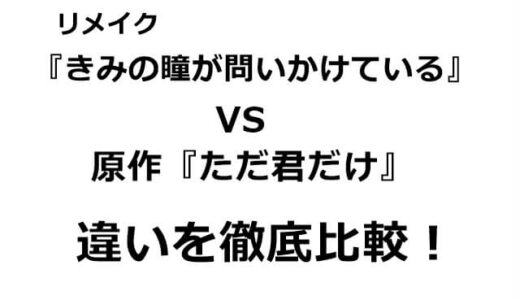 『きみの瞳が問いかけている』VS原作『ただ君だけ』違いを徹底比較！